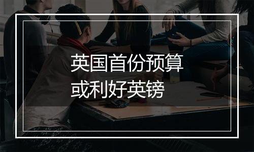 英国首份预算或利好英镑