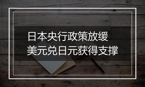 日本央行政策放缓 美元兑日元获得支撑