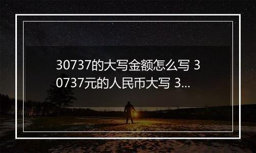 30737的大写金额怎么写 30737元的人民币大写 30737元的数字大写