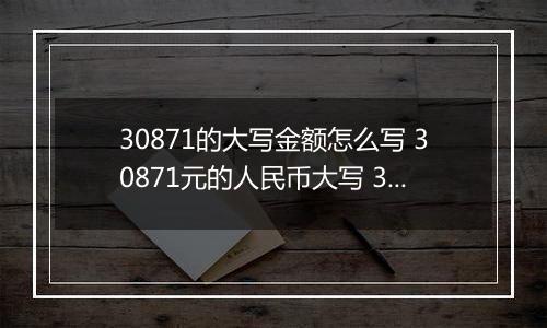 30871的大写金额怎么写 30871元的人民币大写 30871元的数字大写