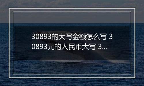 30893的大写金额怎么写 30893元的人民币大写 30893元的数字大写