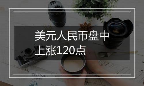 美元人民币盘中上涨120点