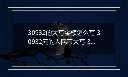 30932的大写金额怎么写 30932元的人民币大写 30932元的数字大写