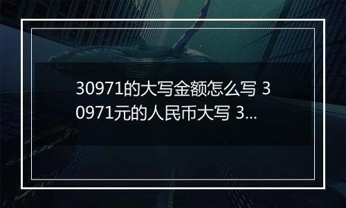 30971的大写金额怎么写 30971元的人民币大写 30971元的数字大写