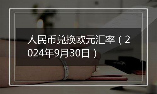 人民币兑换欧元汇率(2024年9月30日)