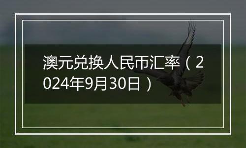 澳元兑换人民币汇率(2024年9月30日)