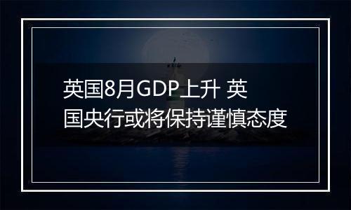 英国8月GDP上升 英国央行或将保持谨慎态度