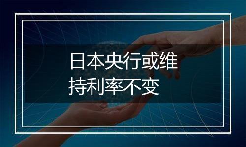 日本央行或维持利率不变
