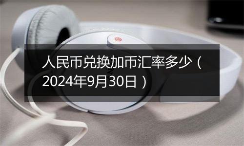 人民币兑换加币汇率多少(2024年9月30日)