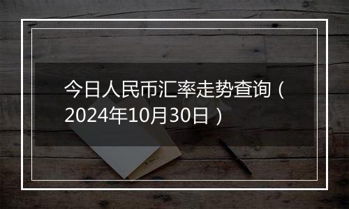 今日人民币汇率走势查询(2024年10月30日)