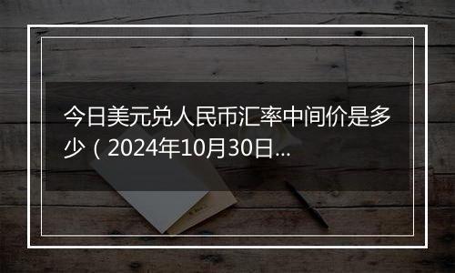 今日美元兑人民币汇率中间价是多少(2024年10月30日)