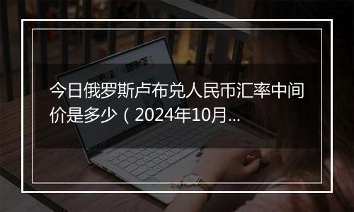 今日俄罗斯卢布兑人民币汇率中间价是多少(2024年10月30日)