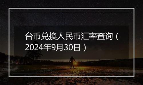 台币兑换人民币汇率查询(2024年9月30日)