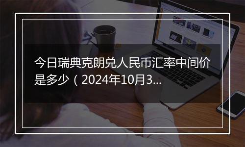 今日瑞典克朗兑人民币汇率中间价是多少(2024年10月30日)