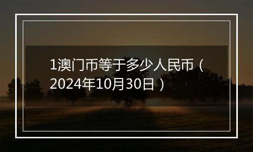 1澳门币等于多少人民币(2024年10月30日)