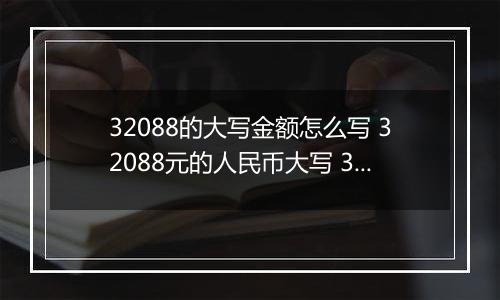 32088的大写金额怎么写 32088元的人民币大写 32088元的数字大写