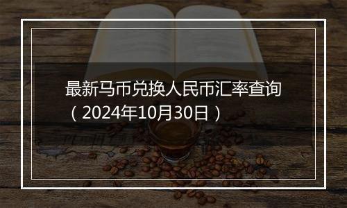 最新马币兑换人民币汇率查询(2024年10月30日)