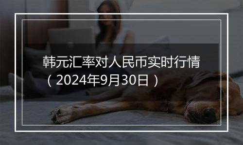 韩元汇率对人民币实时行情(2024年9月30日)