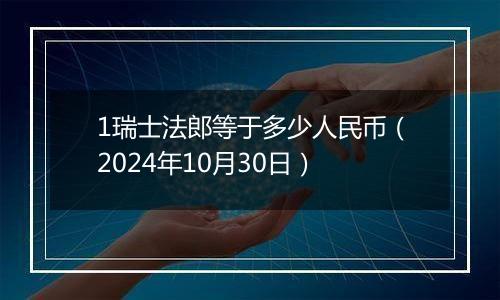 1瑞士法郎等于多少人民币(2024年10月30日)