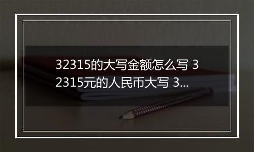 32315的大写金额怎么写 32315元的人民币大写 32315元的数字大写