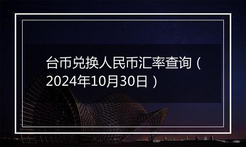 台币兑换人民币汇率查询(2024年10月30日)