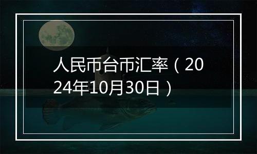 人民币台币汇率(2024年10月30日)