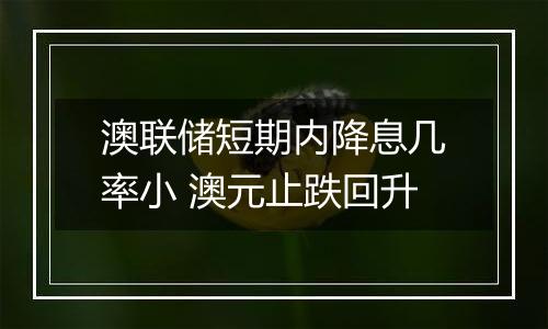 澳联储短期内降息几率小 澳元止跌回升