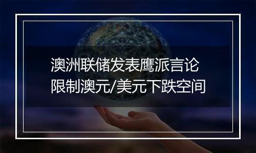 澳洲联储发表鹰派言论 限制澳元/美元下跌空间