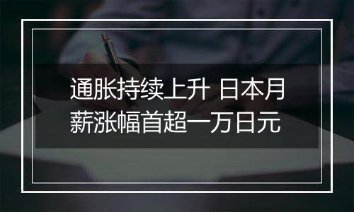 通胀持续上升 日本月薪涨幅首超一万日元