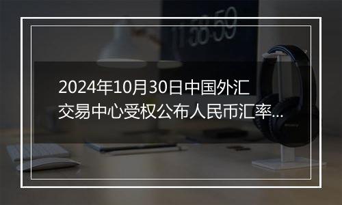 2024年10月30日中国外汇交易中心受权公布人民币汇率中间价公告