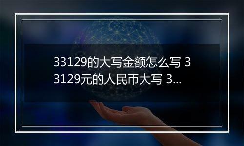 33129的大写金额怎么写 33129元的人民币大写 33129元的数字大写