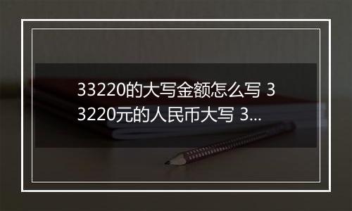 33220的大写金额怎么写 33220元的人民币大写 33220元的数字大写