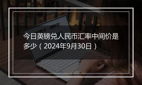 今日英镑兑人民币汇率中间价是多少(2024年9月30日)