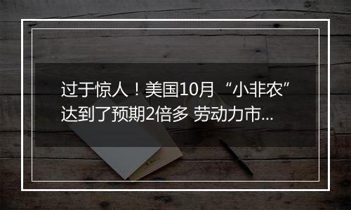 过于惊人!美国10月“小非农”达到了预期2倍多 劳动力市场充满韧性