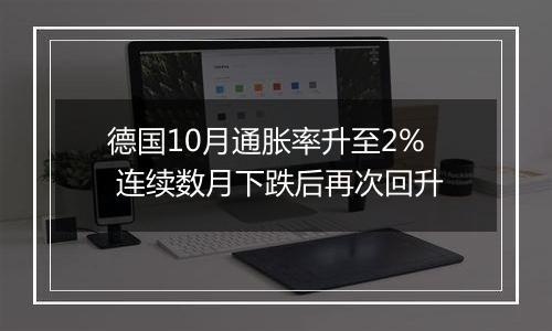 德国10月通胀率升至2% 连续数月下跌后再次回升