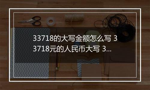33718的大写金额怎么写 33718元的人民币大写 33718元的数字大写
