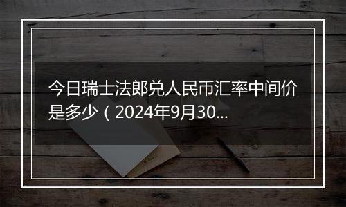 今日瑞士法郎兑人民币汇率中间价是多少(2024年9月30日)