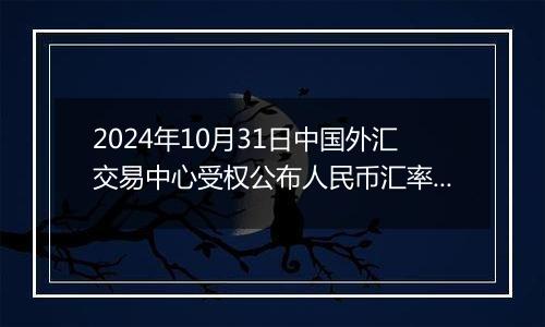 2024年10月31日中国外汇交易中心受权公布人民币汇率中间价公告