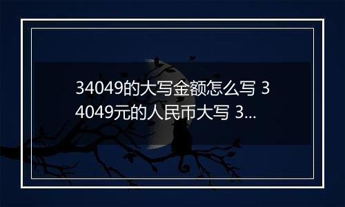 34049的大写金额怎么写 34049元的人民币大写 34049元的数字大写