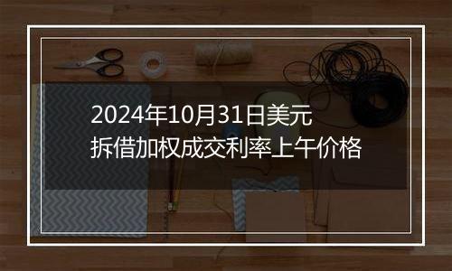 2024年10月31日美元拆借加权成交利率上午价格
