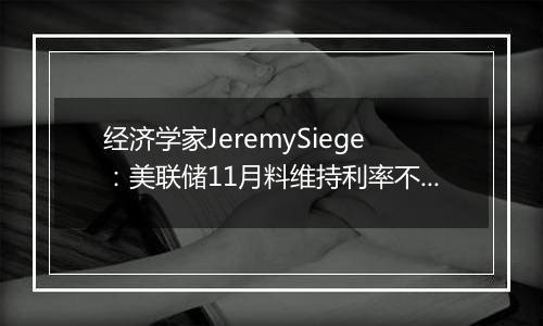 经济学家JeremySiege:美联储11月料维持利率不变