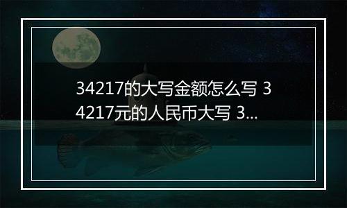 34217的大写金额怎么写 34217元的人民币大写 34217元的数字大写