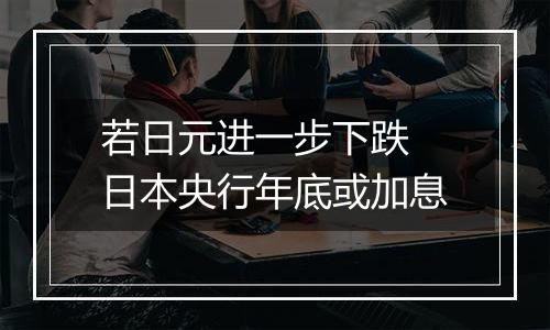 若日元进一步下跌 日本央行年底或加息