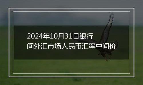2024年10月31日银行间外汇市场人民币汇率中间价
