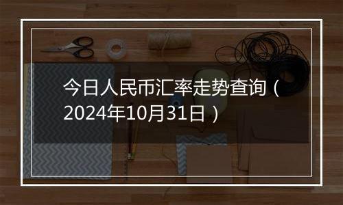 今日人民币汇率走势查询(2024年10月31日)