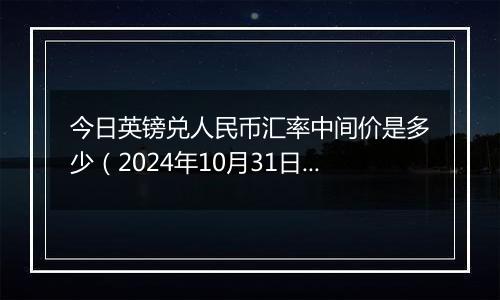 今日英镑兑人民币汇率中间价是多少(2024年10月31日)