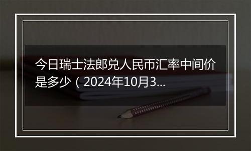 今日瑞士法郎兑人民币汇率中间价是多少(2024年10月31日)