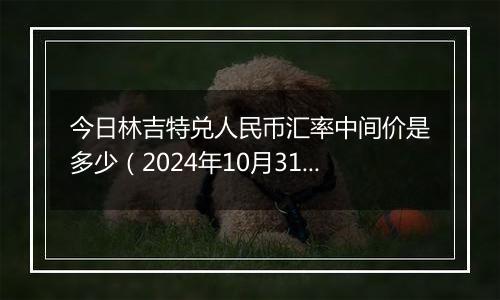 今日林吉特兑人民币汇率中间价是多少(2024年10月31日)