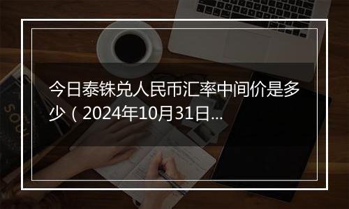 今日泰铢兑人民币汇率中间价是多少(2024年10月31日)