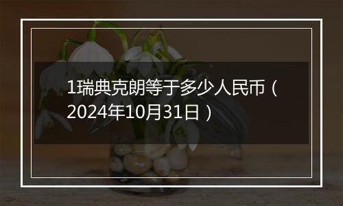 1瑞典克朗等于多少人民币(2024年10月31日)